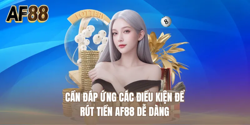 Cần đáp ứng các điều kiện để rút tiền AF88 dễ dàng
