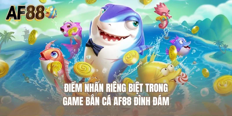Điểm nhấn riêng biệt trong game bắn cá AF88 đình đám