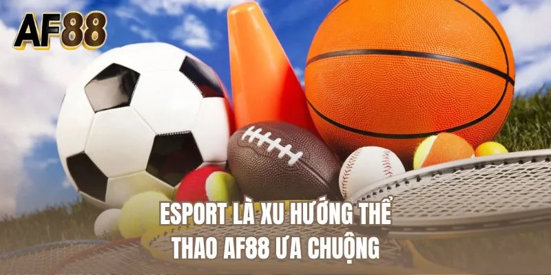 Esport là xu hướng thể thao AF88 ưa chuộng