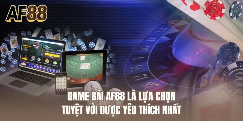Game bài AF88 là lựa chọn tuyệt vời được yêu thích nhất