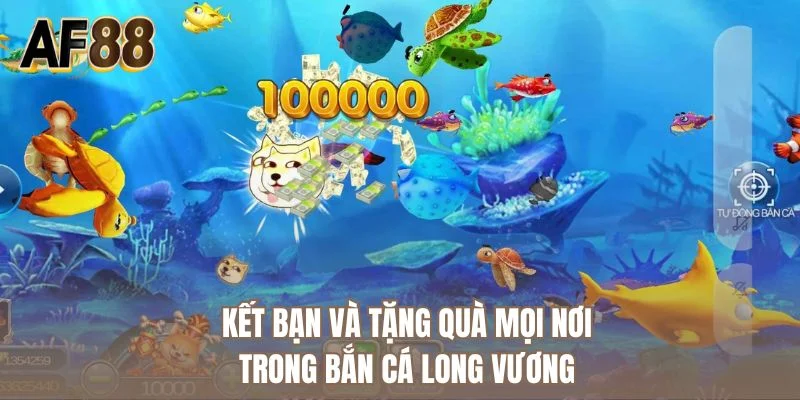 Kết bạn và tặng quà mọi nơi trong bắn cá long vương 