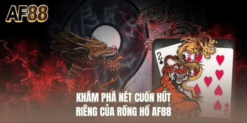 Khám phá nét cuốn hút riêng của rồng hổ AF88