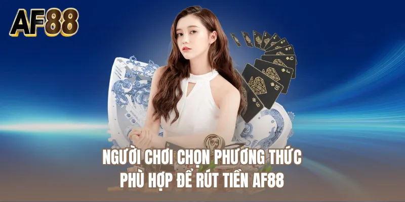 Người chơi chọn phương thức phù hợp để rút tiền AF88