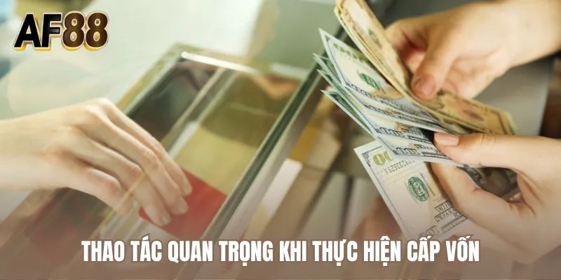 Thao tác quan trọng khi thực hiện cấp vốn