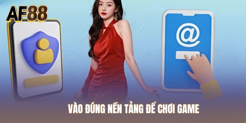 Vào đúng nền tảng để chơi game