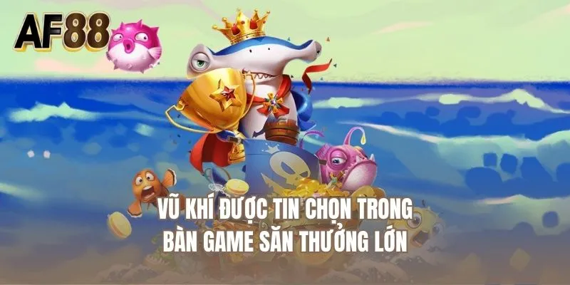 Vũ khí được tin chọn trong bàn game săn thưởng lớn